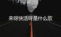 來呀快活呀是什么歌