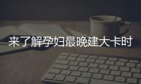 來了解孕婦最晚建大卡時間，錯過這幾個孕周對胎兒不好！