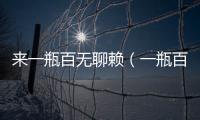 來一瓶百無聊賴（一瓶百無聊賴什么意思）