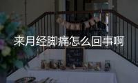 來月經腳痛怎么回事啊