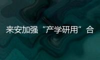 來(lái)安加強(qiáng)“產(chǎn)學(xué)研用”合作打通創(chuàng)新鏈條_