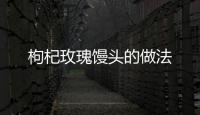 枸杞玫瑰饅頭的做法