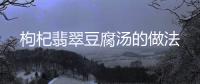 枸杞翡翠豆腐湯的做法