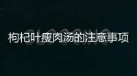 枸杞葉瘦肉湯的注意事項(xiàng)