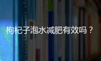 枸杞子泡水減肥有效嗎？堅持不懈效果好