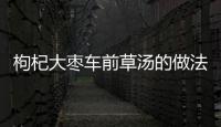 枸杞大棗車前草湯的做法