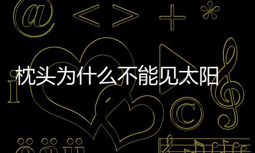 枕頭為什么不能見太陽 枕頭在外面暴曬怎么樣