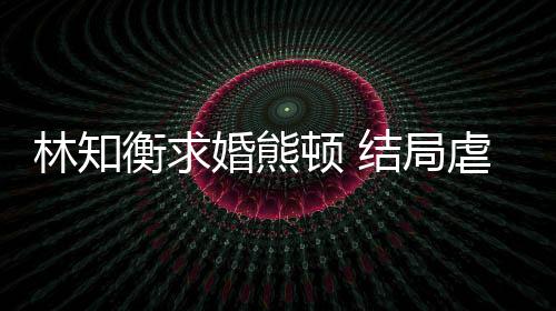 林知衡求婚熊頓 結局虐中帶甜