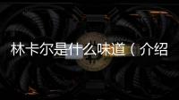 林卡爾是什么味道（介紹林卡爾的香氣成分）