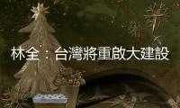 林全：臺灣將重啟大建設｜天下雜誌
