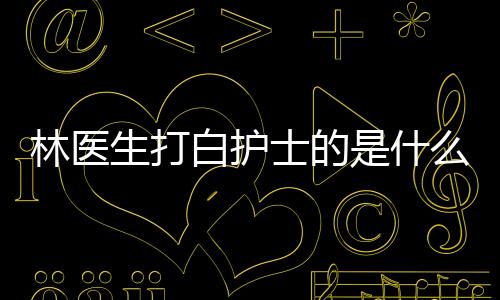 林醫生打白護士的是什么電視劇