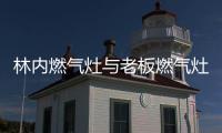 林內燃氣灶與老板燃氣灶哪個好（林內燃氣灶怎么樣）