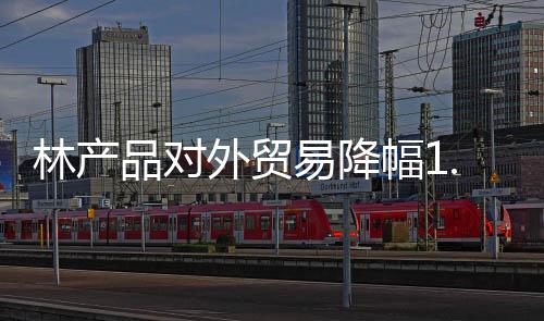 林產(chǎn)品對(duì)外貿(mào)易降幅1.1% 后危機(jī)時(shí)代的首次下滑