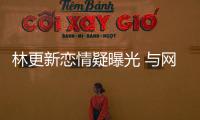 林更新戀情疑曝光 與網(wǎng)紅女友深夜返酒店【娛樂新聞】風(fēng)尚中國網(wǎng)