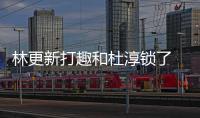 林更新打趣和杜淳鎖了 嚴謹與趙廷輝上演世紀和解
