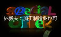 林毅夫：加工制造業也可走向微笑曲線的兩端 中國仍有8%%的增長潛力
