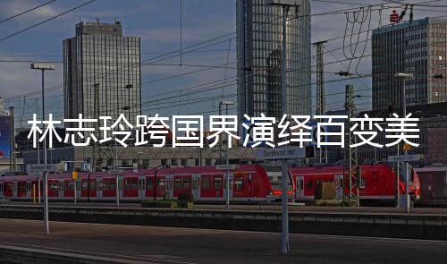 林志玲跨國界演繹百變美麗傳奇