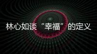 林心如談“幸福”的定義：每天都在笑