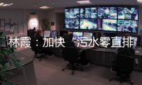 林霞：加快“污水零直排區”建設 提升水環境質量