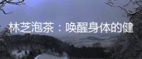 林芝泡茶：喚醒身體的健康密碼