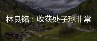 林良銘：收獲處子球非常開心，我會為國家隊貢獻我的所有力量