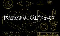 林超賢承認《紅海行動》有續集！最快明年開拍