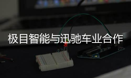 極目智能與迅馳車業合作 為企業提供一體式解決方案