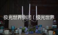 極光世界倒閉（極光世界為什么不火）