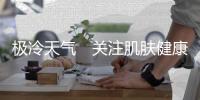 極冷天氣　關注肌膚健康小細節