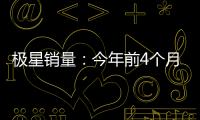 極星銷量：今年前4個月全球賣出13600臺