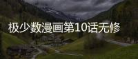 極少數漫畫第10話無修改在線看 極少數漫畫完整內容免費看