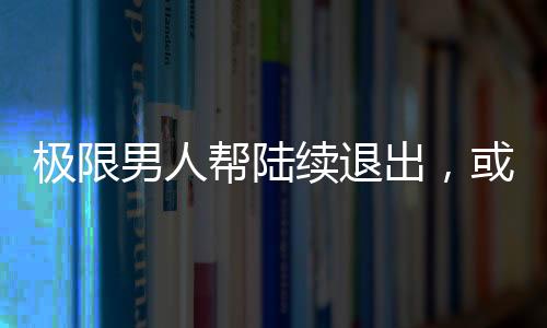 極限男人幫陸續退出，或將成為德云社直系綜藝《喜劇人》的續集