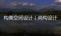 構(gòu)美空間設(shè)計（尚構(gòu)設(shè)計）