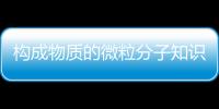 構成物質的微粒分子知識點（構成物質的微粒）