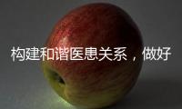 構(gòu)建和諧醫(yī)患關(guān)系，做好“服務(wù)者”