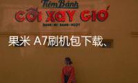 果米 A7刷機(jī)包下載、線刷、救磚完全教程攻略