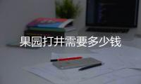 果園打井需要多少錢