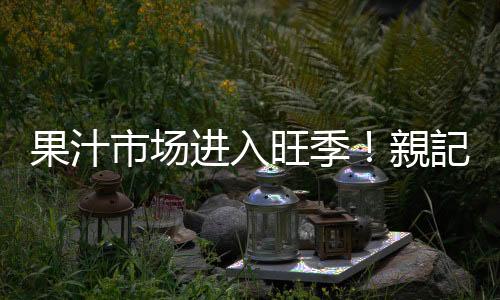 果汁市場進入旺季！親記益生菌復合果汁全力來襲！