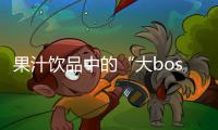 果汁飲品中的“大boss”原來是它？ 我國還是主要生產國