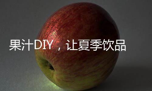果汁DIY，讓夏季飲品更多樣