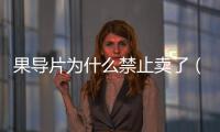 果導(dǎo)片為什么禁止賣了（果導(dǎo)片）