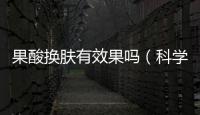果酸換膚有效果嗎（科學解析果酸換膚的功效與注意事項）