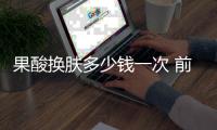 果酸換膚多少錢一次 前后對比照片