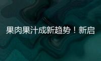 果肉果汁成新趨勢！新啟動果肉果汁，顏值品質俱在，利潤市場雙贏！