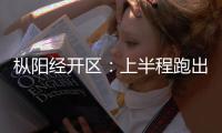 樅陽經開區：上半程跑出發展“加速度”