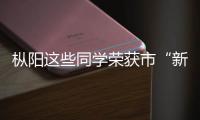 樅陽這些同學榮獲市“新時代好少年”，有你認識的嗎