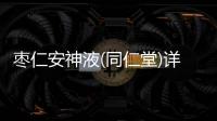 棗仁安神液(同仁堂)詳細(xì)說明書注意事項(xiàng)不良反應(yīng)用法用量