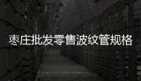 棗莊批發零售波紋管規格等級品種齊全