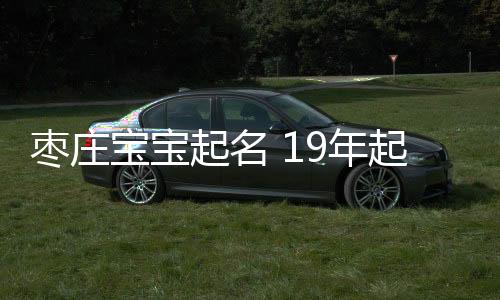 棗莊寶寶起名 19年起名經驗 國學起名新勢力