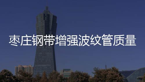 棗莊鋼帶增強(qiáng)波紋管質(zhì)量好、壽命長